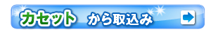カセットから取込み