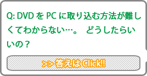 Q:DVD��PC�Ɏ�荞�ޕ��@������ĕ�����Ȃ�&hellip;�B�ǂ������炢���́H