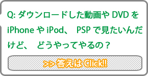 Q:�_�E�����[�h���������DVD��iPhone��iPod�APSP�Ō������񂾂��ǁA�ǂ�����Ă��́H