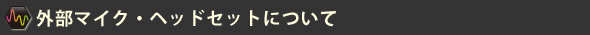 外部マイク・ヘッドセットについて