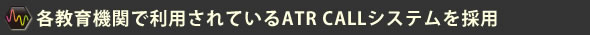 各教育機関で利用されているATR CALLシステムを採用