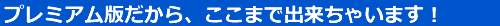 プレミアム版だから、ここまで出来ちゃいます！