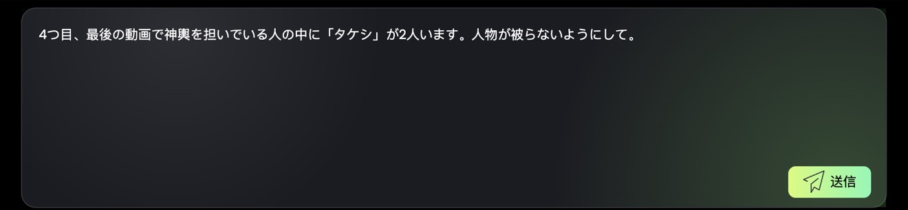 チャット入力欄に「4つ目、最後の動画で神輿を担いでいる人の中に「タケシ」が2人います。人物が被らないようにして。」と入力されている